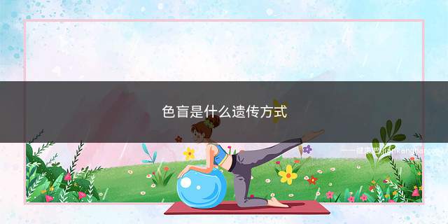 色盲是什么遗传方式(为什么男性更容易患色盲)