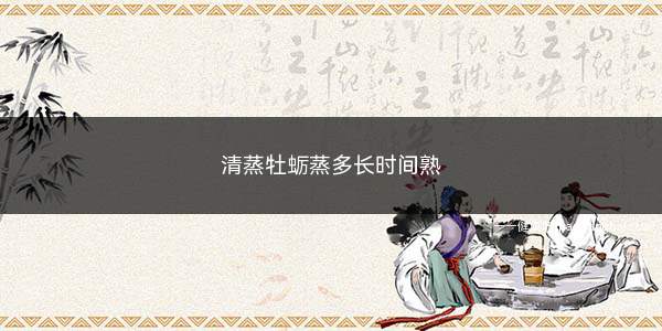 清蒸牡蛎蒸多长时间熟(牡蛎蒸制的时间和牡蛎是否开口、牡蛎的大小有关系)