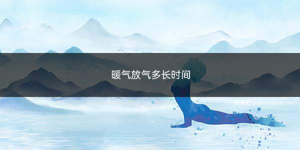 暖气放气多长时间(排水管中出水了怎么办)