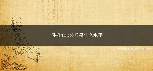 卧推100公斤是什么水平(卧推100公斤什么水平)