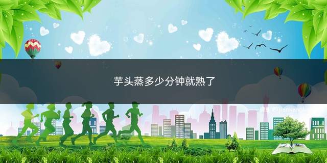 芋头蒸多少分钟就熟了(芋头一般蒸15)
