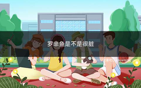 罗非鱼是不是很脏(正规渠道生产的罗非鱼是可以食用的)