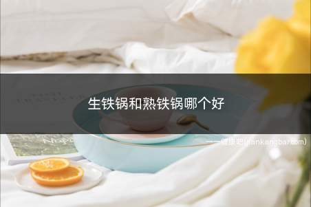 生铁锅和熟铁锅哪个好(生铁锅炒出来的菜味道会更好些)