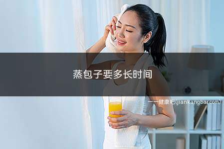 蒸包子要多长时间(蒸包子的时间根据包子多少)