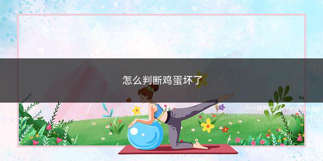 怎么判断鸡蛋坏了(鸡蛋已经变质了怎么办)