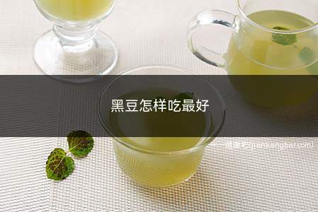 黑豆怎样吃最好(黑豆怎样吃最好最有营养)