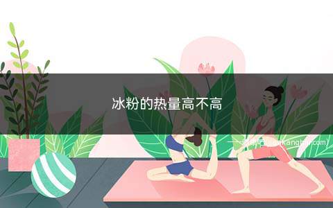 冰粉的热量高不高(冰粉的热量多高减肥期间能吃吗)