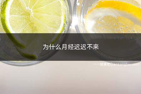 为什么月经迟迟不来(为什么月经迟迟不来怎么才能解决)