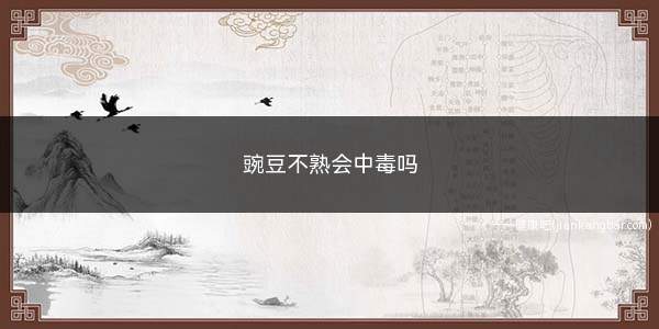 豌豆不熟会中毒吗(豌豆中并不含有毒性物质)