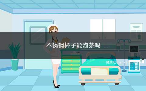 不锈钢杯子能泡茶吗(不锈钢杯子容易出现生锈以及污垢的情况)