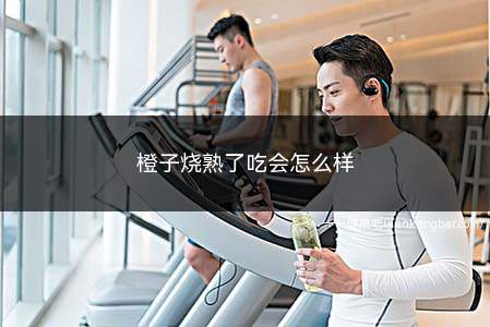 橙子烧熟了吃会怎么样(橙子烧熟了吃一般不会对身体健康造成危害)