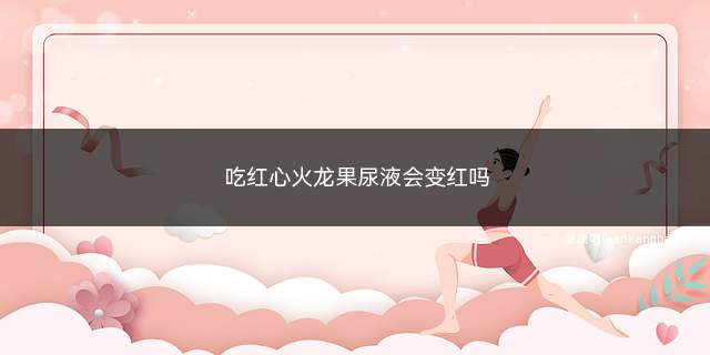 吃红心火龙果尿液会变红吗(红心火龙果的功效与作用)