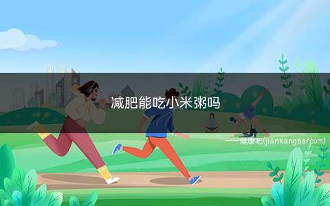 减肥能吃小米粥吗(减肥能吃小米粥吗早餐)