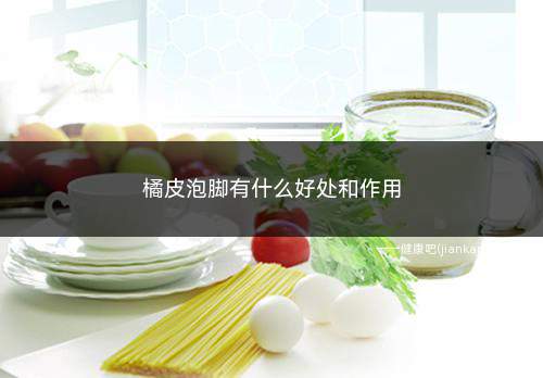 橘皮泡脚有什么好处和作用(风寒感冒期间用橘皮泡一下脚)