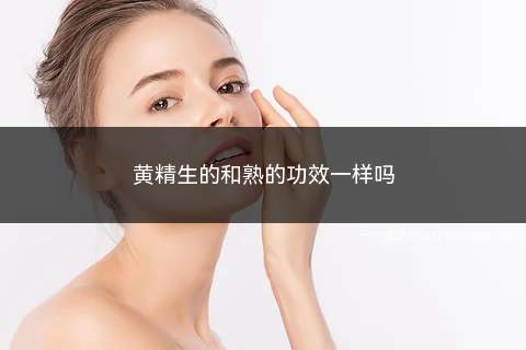 黄精生的和熟的功效一样吗(生黄精的功效与作用)