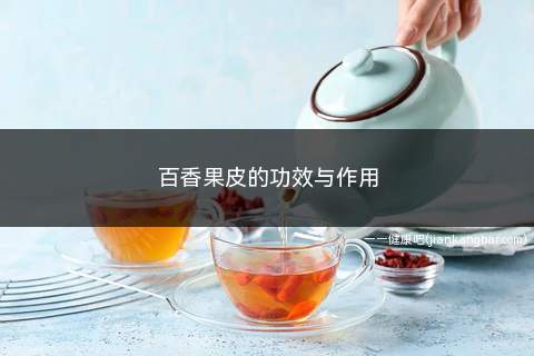 百香果皮的功效与作用(常吃百香果皮能延缓衰老、排毒养颜)