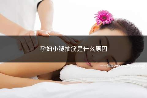 孕妇小腿抽筋是什么原因(缺钙会造成孕妇腿抽筋的一个原因)