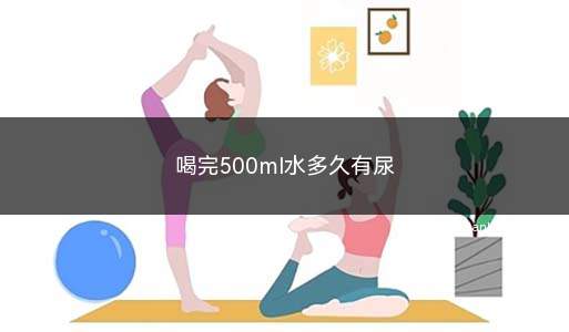 喝完500ml水多久有尿(大约半小时左右有尿)