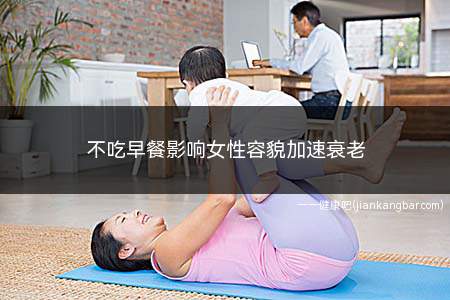 长期不吃早餐容易衰老吗(女性长期不吃早餐会加速衰老)