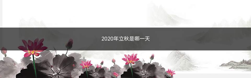 2020年立秋是哪一天(2020年立秋节气是8月7日)