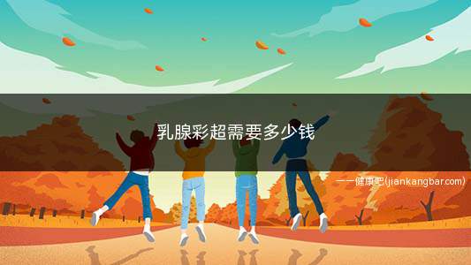 乳腺彩超需要多少钱(乳腺B超是乳腺检查最常用的方法之一)