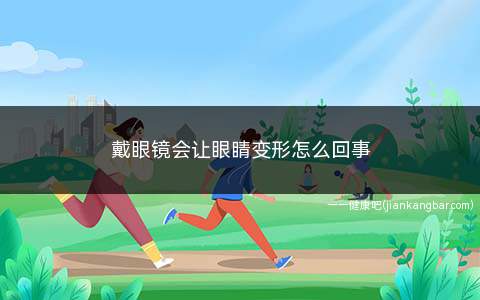 戴眼镜会让眼睛变形怎么回事(长期戴眼镜会压迫鼻梁和眼角部位对局部血液循环有轻微影响)