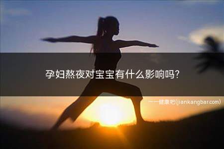 孕妇熬夜对宝宝有什么影响吗(孕妇熬夜对胎儿有什么影响)