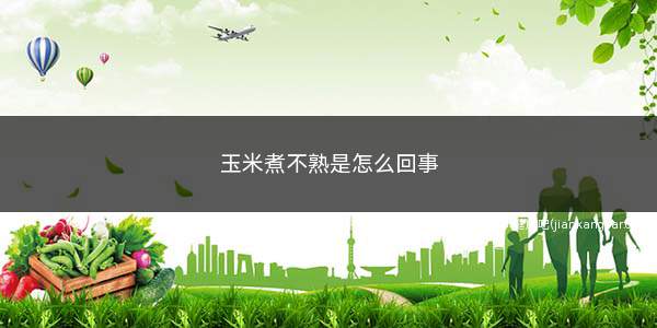 玉米煮不熟是怎么回事(玉米煮出来还是比较生硬)
