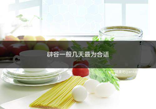 辟谷一般几天最为合适(辟谷一般什么时间最合适)