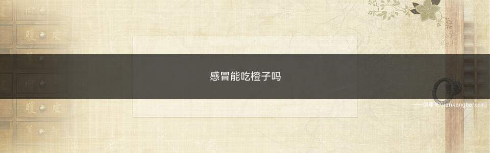 感冒能吃橙子吗(感冒服药期间吃一些橙子或饮橙汁)