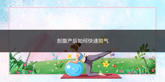 剖腹产后如何快速排气(剖腹产后如何快速排气收肚子)