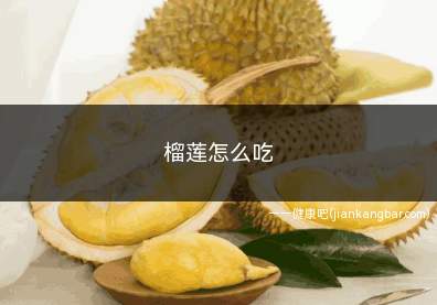 榴莲怎么吃(榴莲怎么吃正确方法)