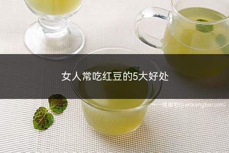 女人常吃红豆的5大好处(红豆的营养价值以及食用价值)