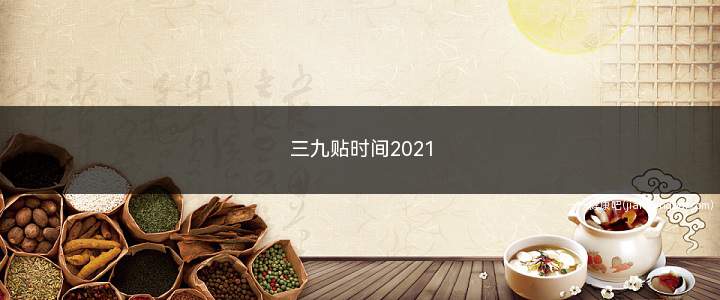 三九贴时间2021(2021年三九贴及加强贴)