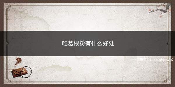 吃葛根粉有什么好处(葛根粉具有一定丰胸作用)