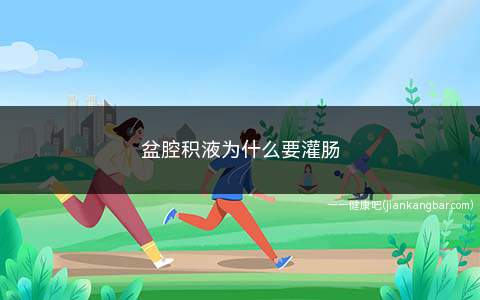 盆腔积液为什么要灌肠(盆腔积液为什么要灌肠呢)