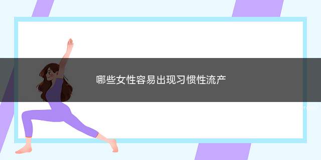 哪些女性容易出现习惯性流产