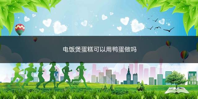 电饭煲蛋糕可以用鸭蛋做吗(电饭煲蛋糕可以用鸭蛋做吗窍门)