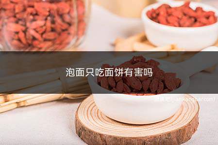 泡面只吃面饼有害吗(面饼吃多了会对身体造成很大危害)