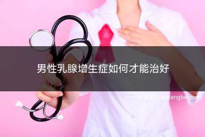 男性乳腺增生症如何才能治好(你好乳腺增生是指乳腺上皮和纤维组织增生、乳腺组织导管和乳小叶)