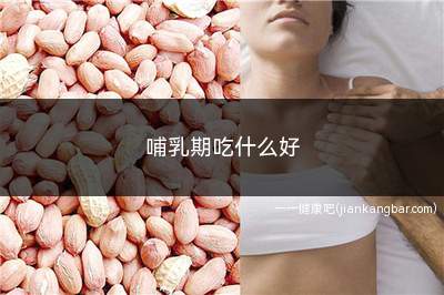 哺乳期吃什么好(哺乳期吃什么好下奶最快)