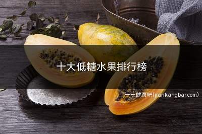 十大低糖水果排行榜(水果的甜度和含糖量没有绝对关系)