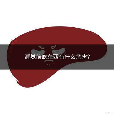 睡觉前吃东西有什么危害(睡觉前吃东西容易长蛀牙)