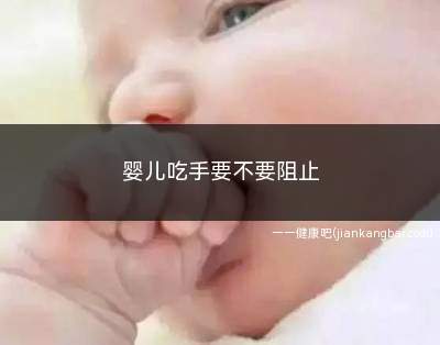 婴儿吃手要不要阻止(1岁以前宝宝吃手不需要阻止)