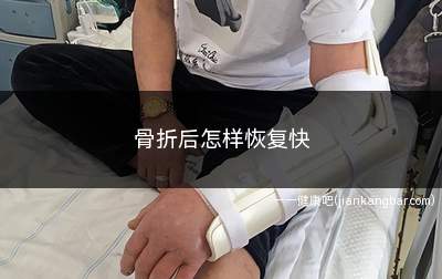 骨折后怎样恢复快(骨折后应及时补充钙元素)