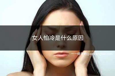 女人怕冷是什么原因(女人怕冷是什么原因怎么调理)