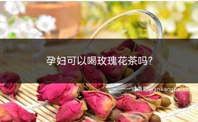 孕妇可以喝玫瑰花茶吗(孕妇喝玫瑰花茶有什么影响)