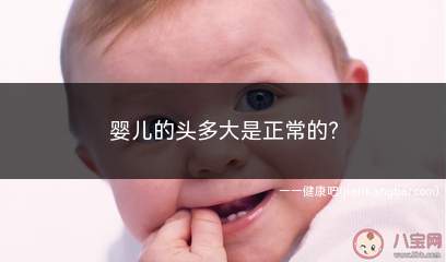 婴儿的头多大是正常的(小孩颅骨随脑的发育而长大)