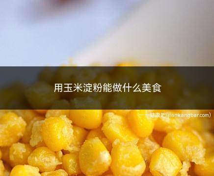 用玉米淀粉能做什么美食(玉米淀粉的做法)