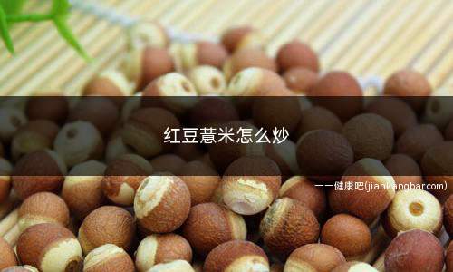 红豆薏米怎么炒(赤小豆和薏米的食用方法)